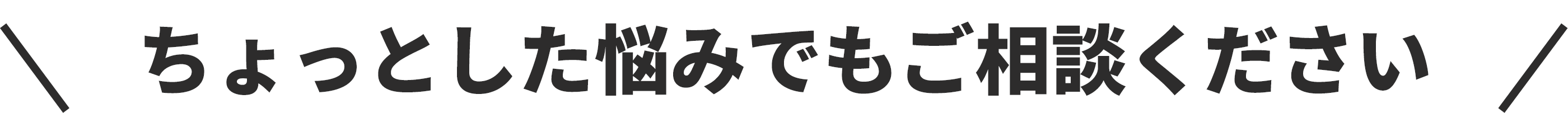 ちょっとした悩みでもご相談ください